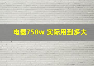 电器750w 实际用到多大